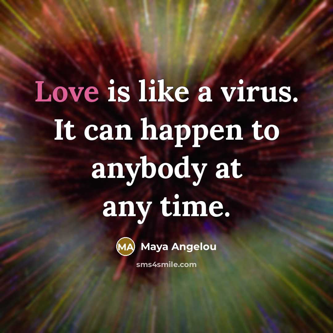 “Love is like a virus. It can happen to anybody…” quote by Maya Angelou