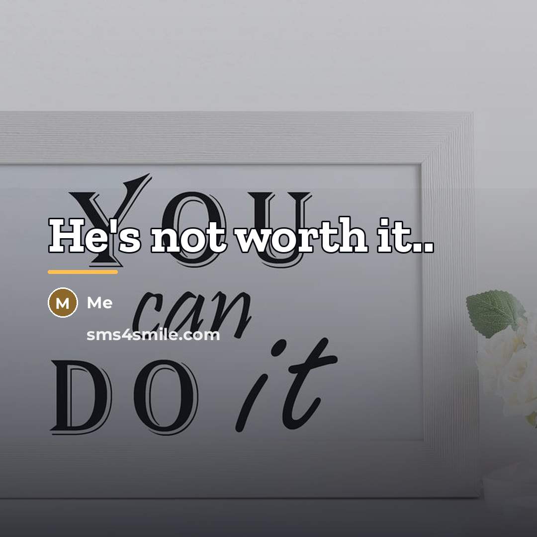 “He's not worth it..…” quote by Me