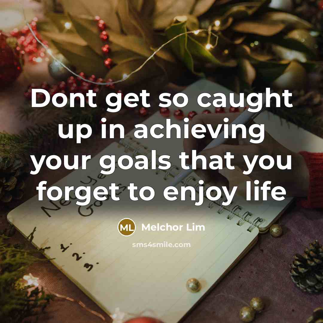 “Dont get so caught up in achieving your goals that…” quote by Melchor Lim