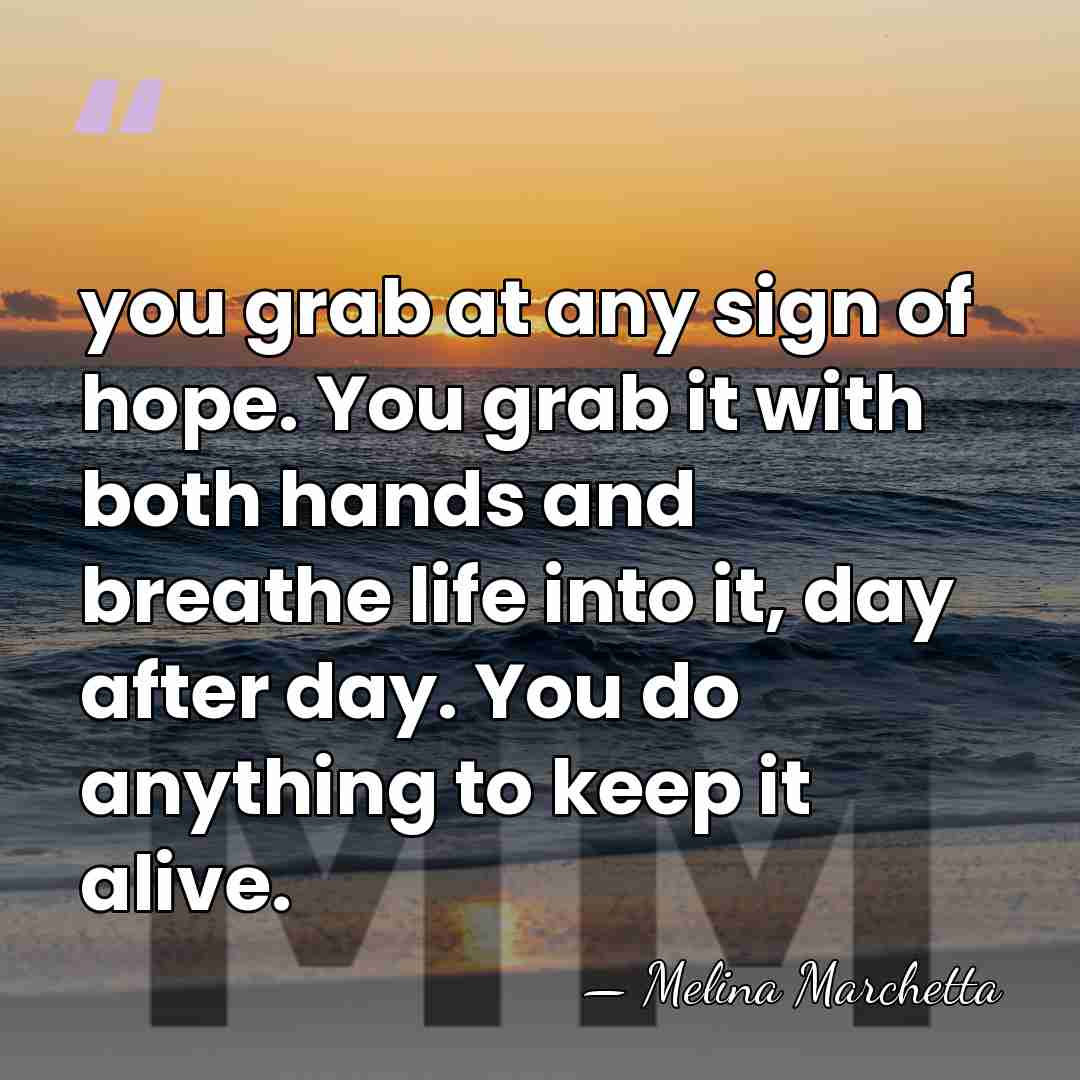 you grab at any sign of hope. You grab it with both&hellip; - Melina Marchetta