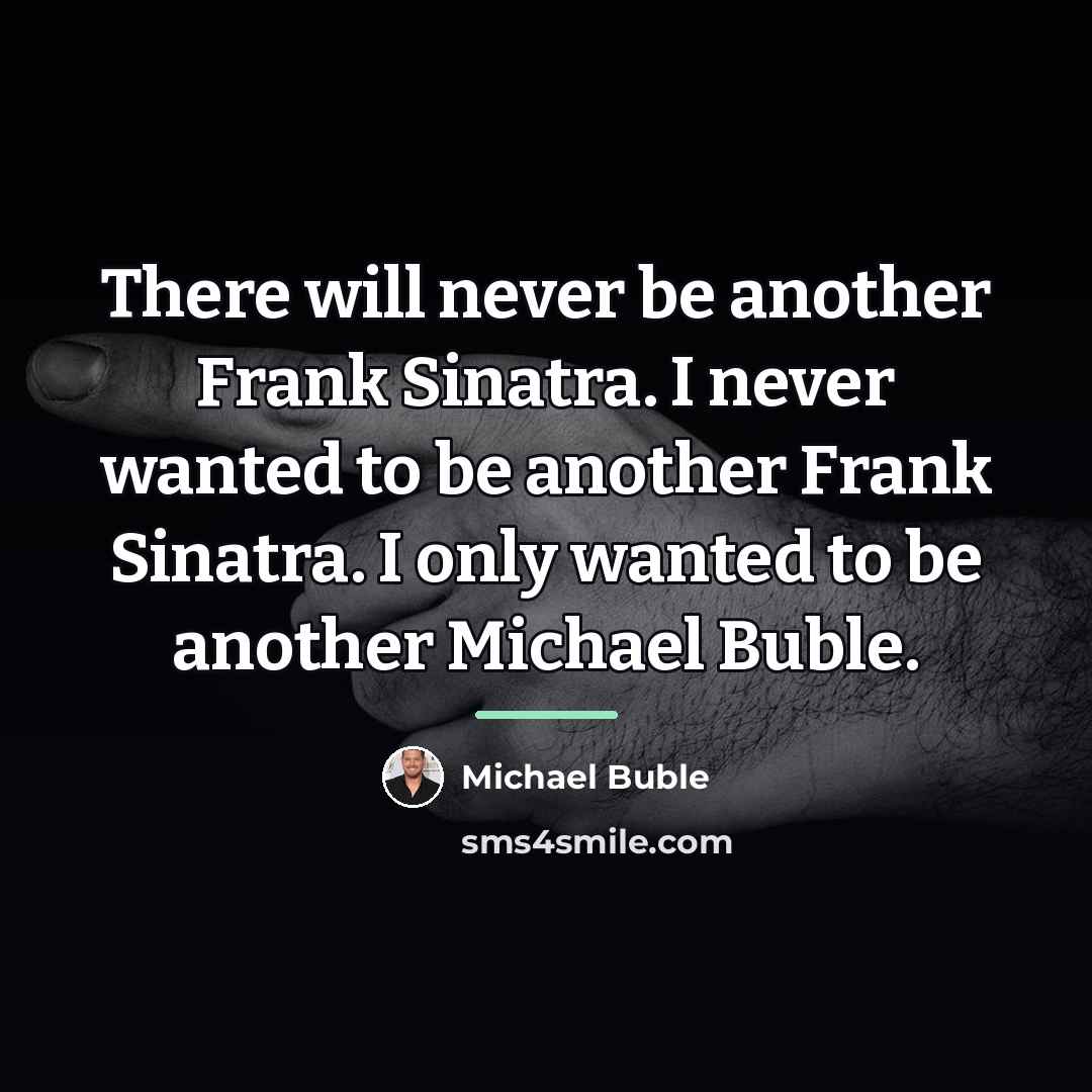 “There will never be another Frank Sinatra. I never wanted…” quote by Michael Buble