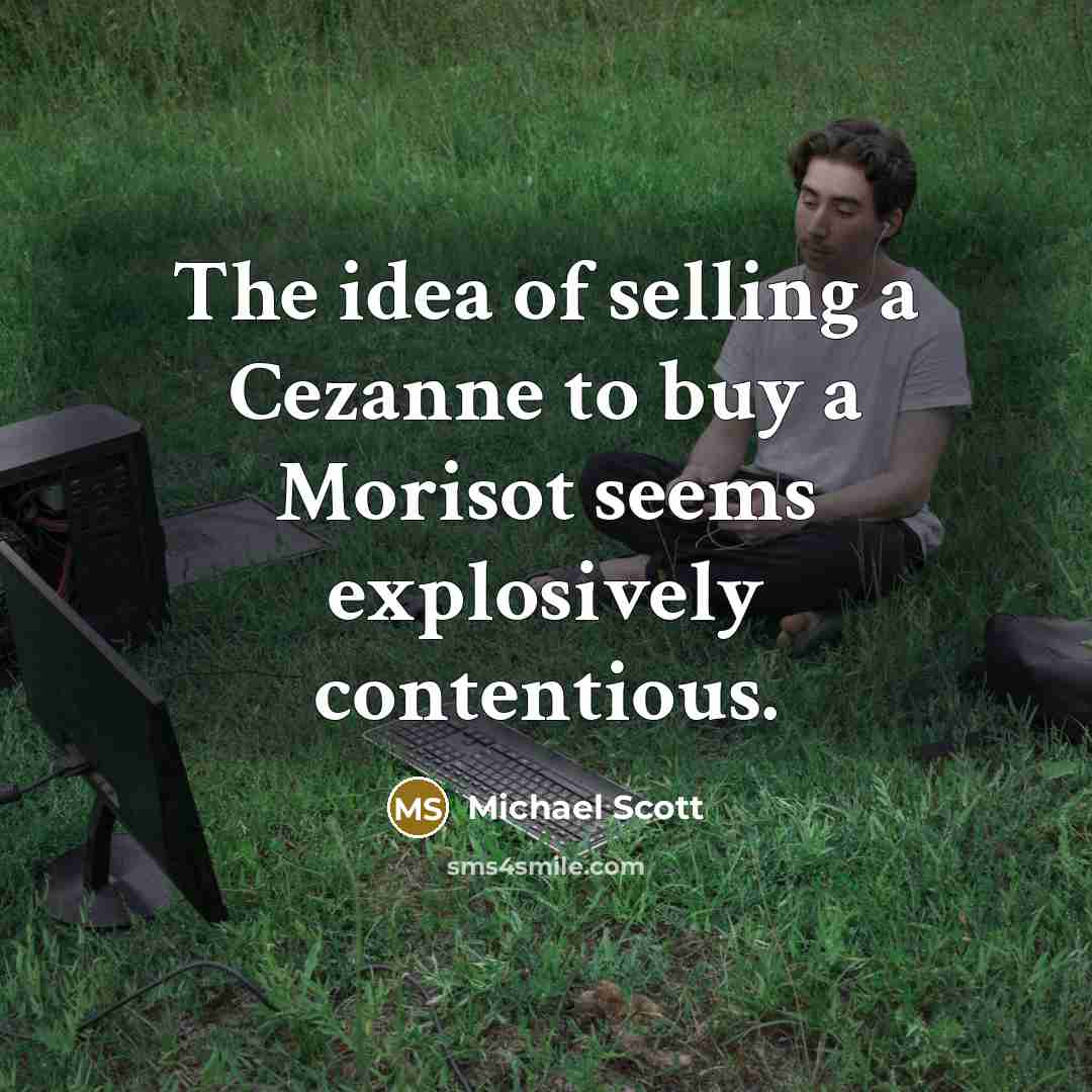 “The idea of selling a Cezanne to buy a Morisot seems explosively contentious.” quote by Michael Scott