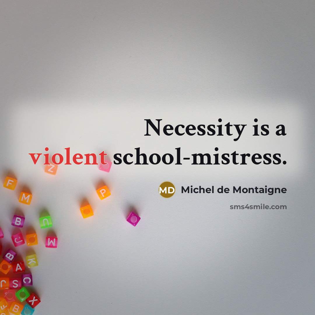 “Necessity is a violent school-mistress.” quote by Michel de Montaigne