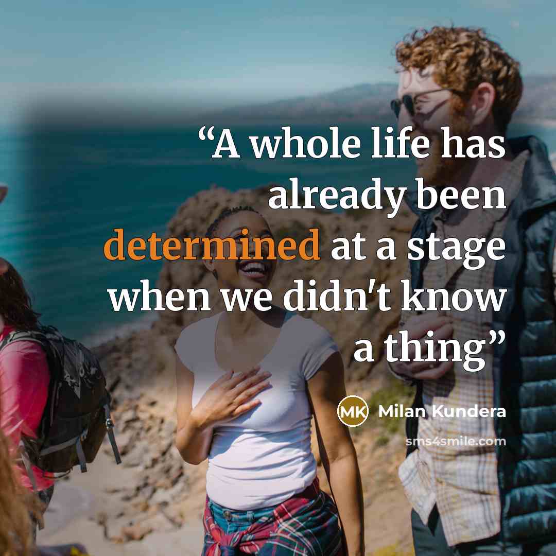 “A whole life has already been determined at a stage when we didn't know a thing” quote by Milan Kundera