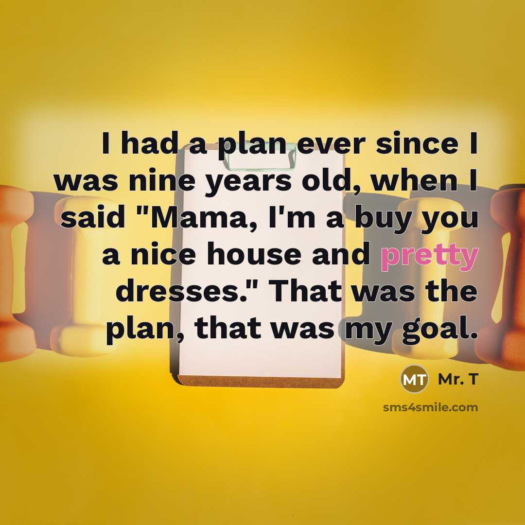 “I had a plan ever since I was nine years…” quote by Mr. T