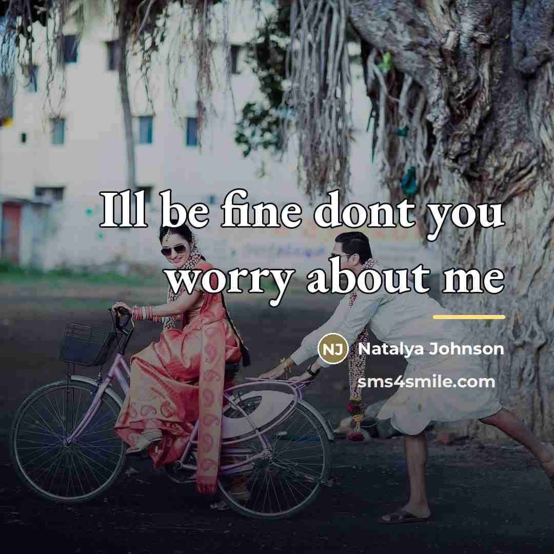 “Ill be fine dont you worry about me…” quote by Natalya Johnson