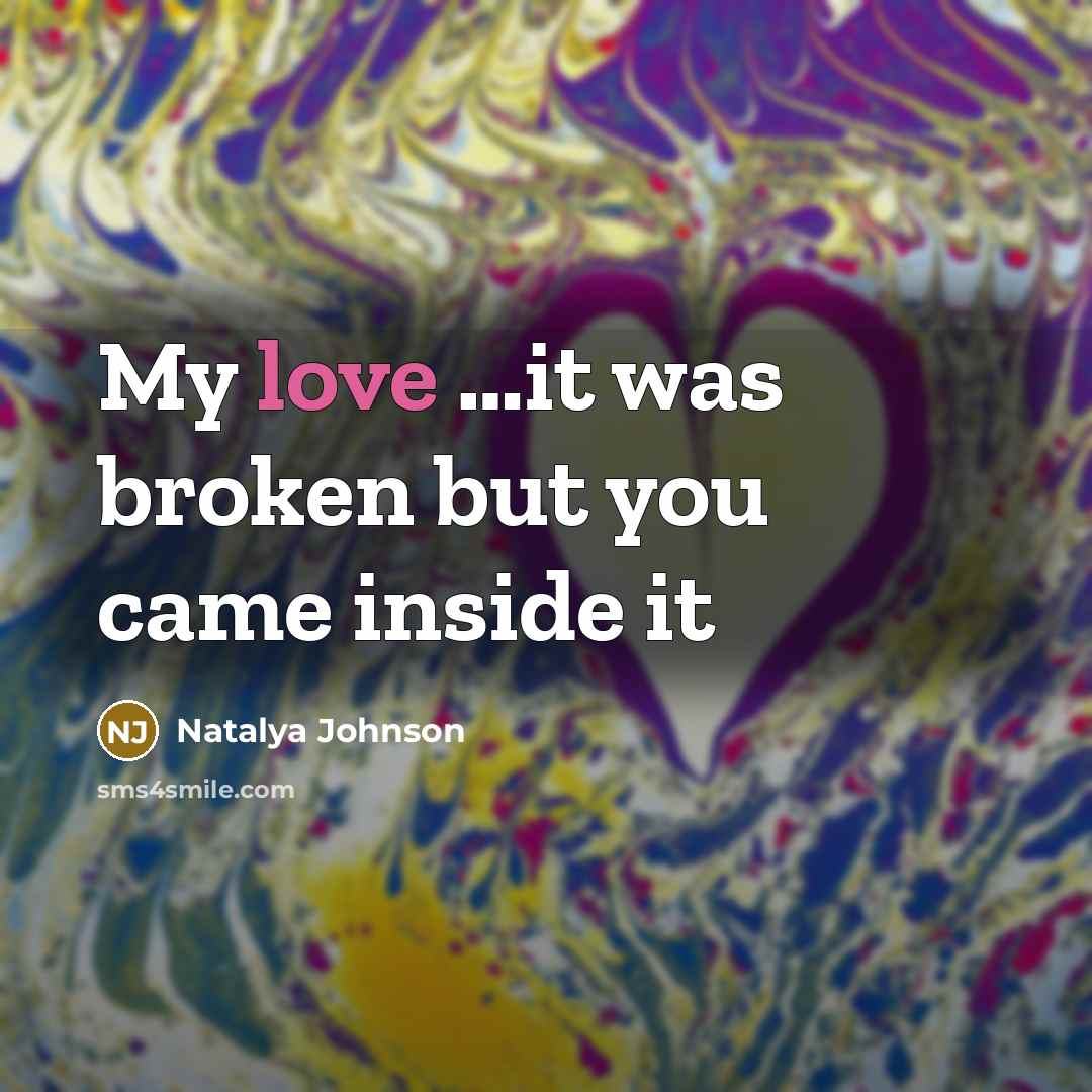 “My love .....it was broken but you came inside it…” quote by Natalya Johnson