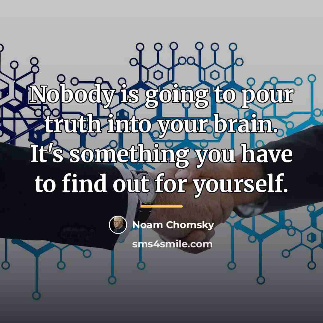 “Nobody is going to pour truth into your brain. It's…” quote by Noam Chomsky