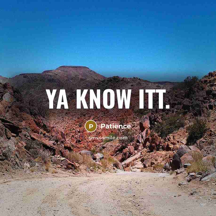 “Ya know itt.” quote by Patience