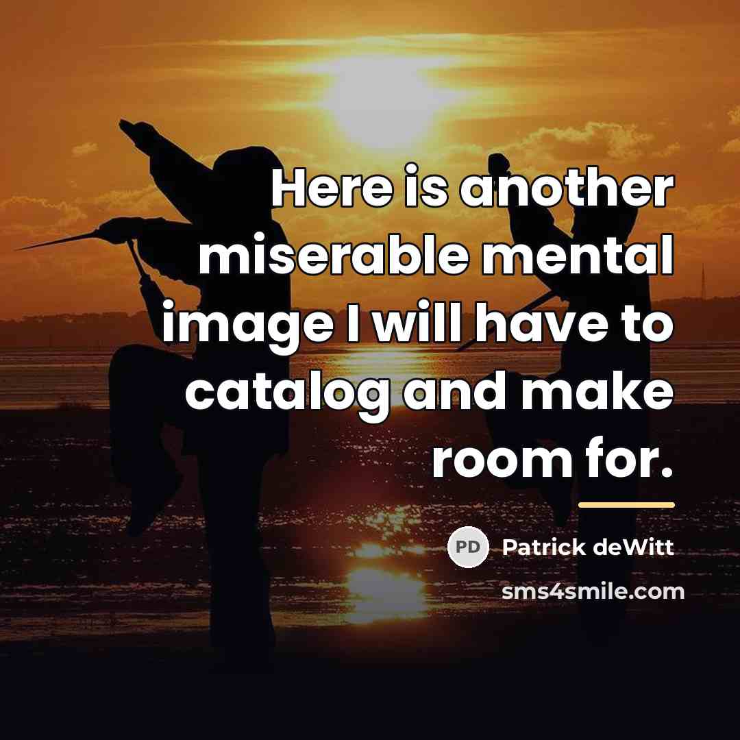 “Here is another miserable mental image I will have to…” quote by Patrick deWitt
