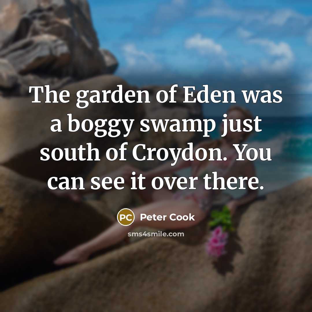 “The garden of Eden was a boggy swamp just south…” quote by Peter Cook