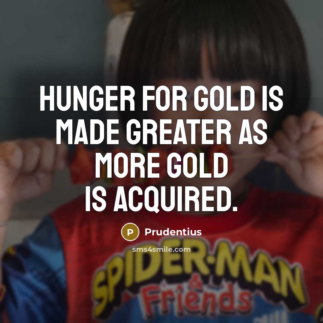 “Hunger for gold is made greater as more gold is…” quote by Prudentius