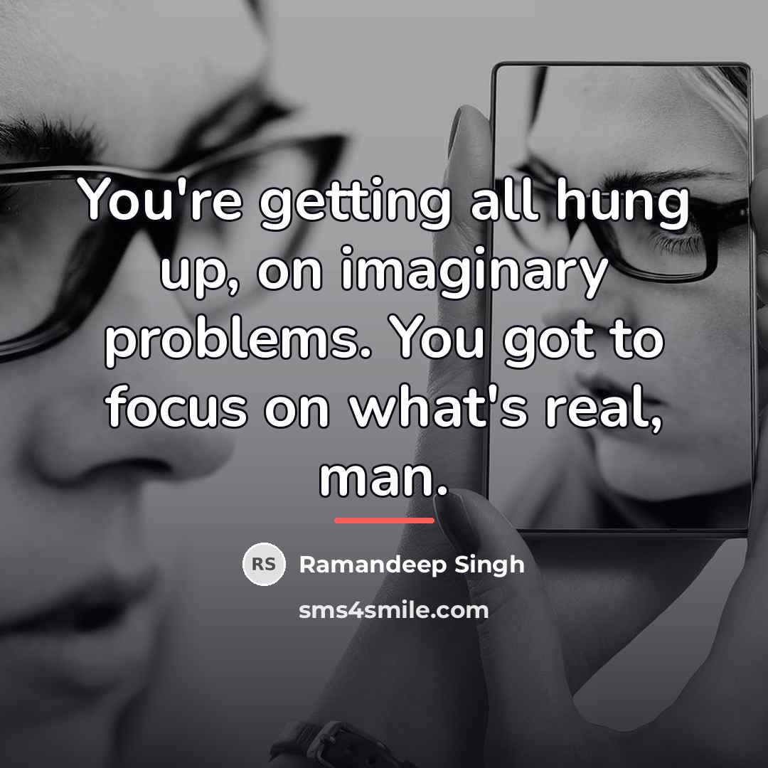 “You're getting all hung up, on imaginary problems. You got…” quote by Ramandeep Singh