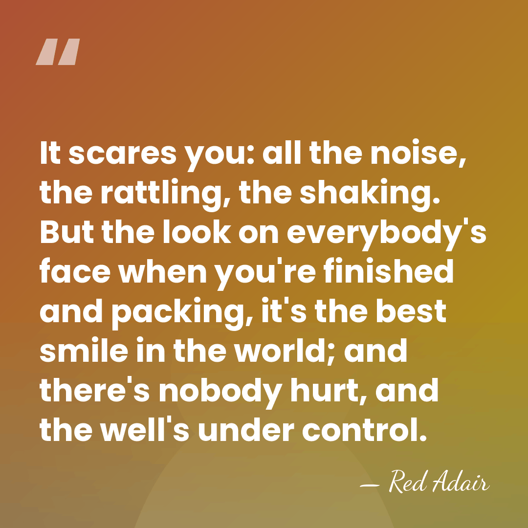 It scares you: all the noise, the rattling, the shaking. But the&hellip; - Red Adair