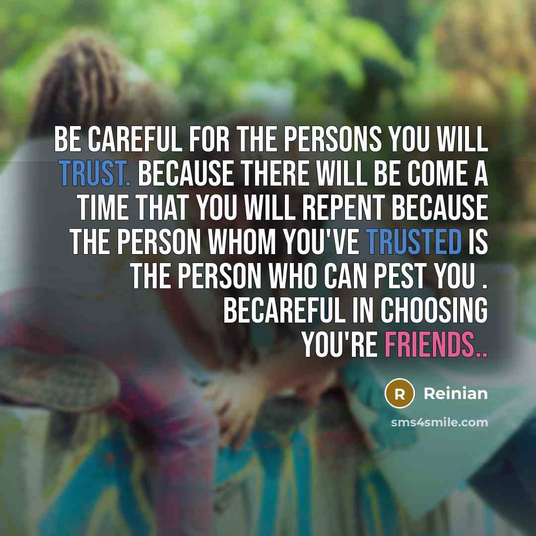 “Be careful for the persons you will trust. because there will be come a time that you will repent because the person whom you've trusted is the person who can pest you . becareful in choosing you're friends..” quote by Reinian