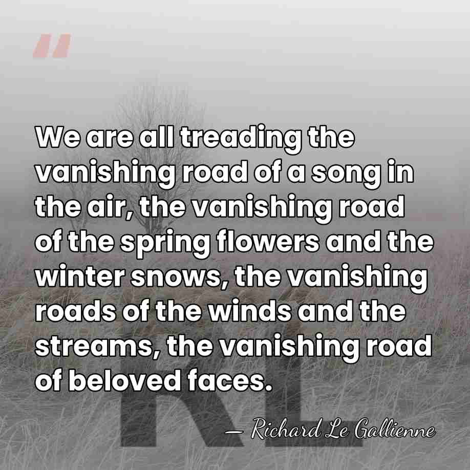 We are all treading the vanishing road of a song in the&hellip; - Richard Le Gallienne
