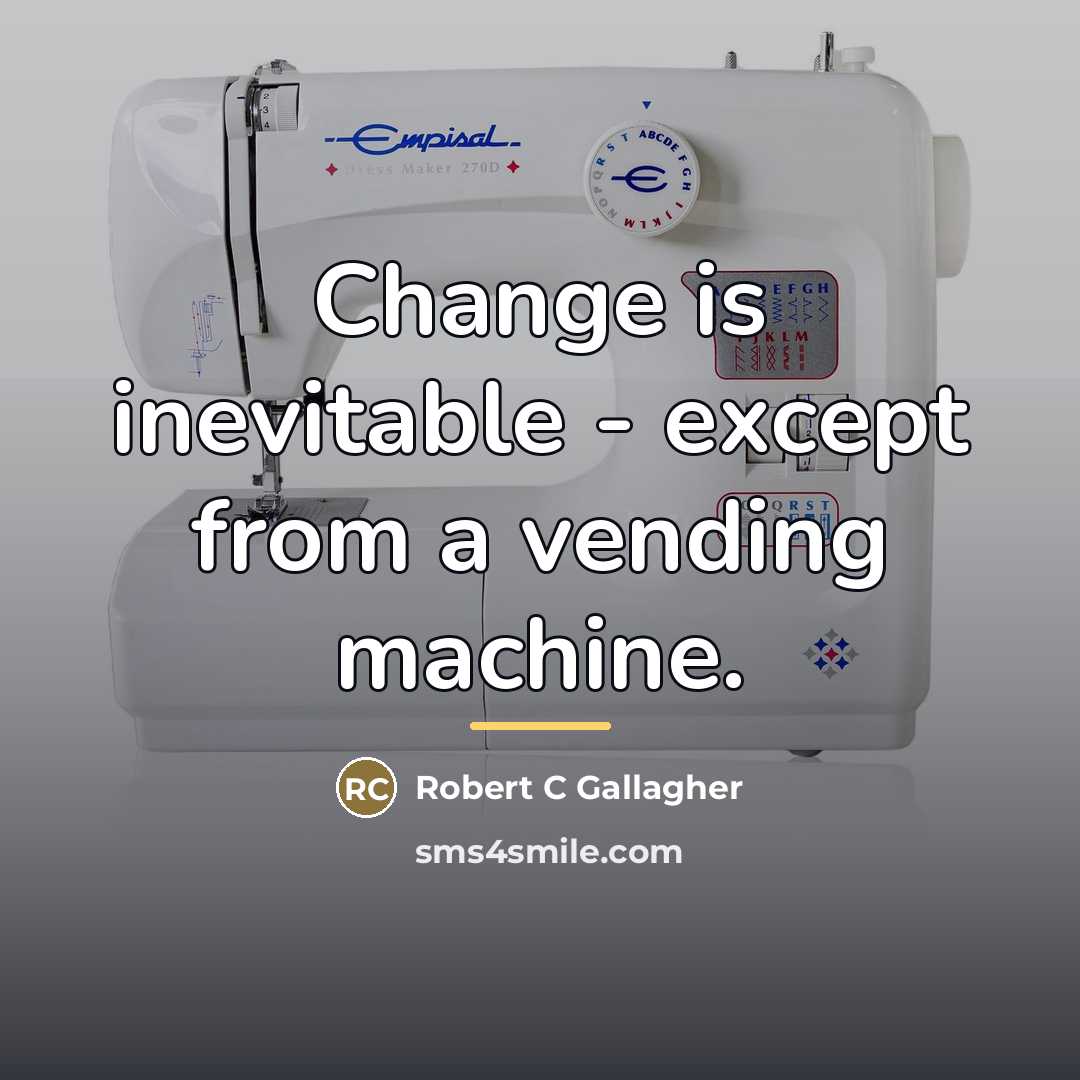 “Change is inevitable - except from a vending machine.…” quote by Robert C Gallagher