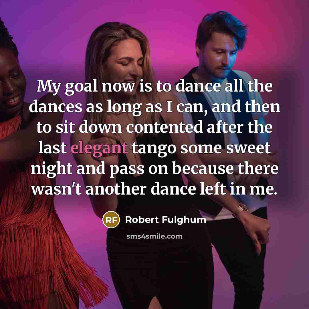 “My goal now is to dance all the dances as…” quote by Robert Fulghum
