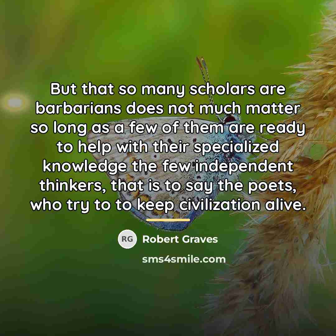 “But that so many scholars are barbarians does not much…” quote by Robert Graves