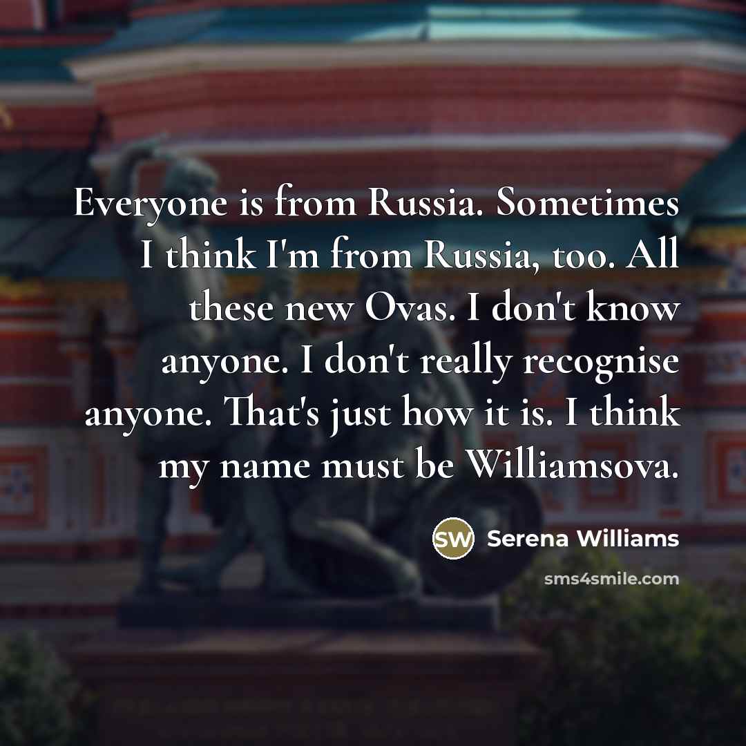“Everyone is from Russia. Sometimes I think I'm from Russia,…” quote by Serena Williams