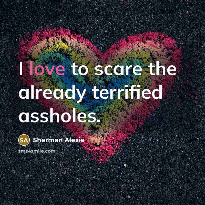 “I love to scare the already terrified assholes.…” quote by Sherman Alexie