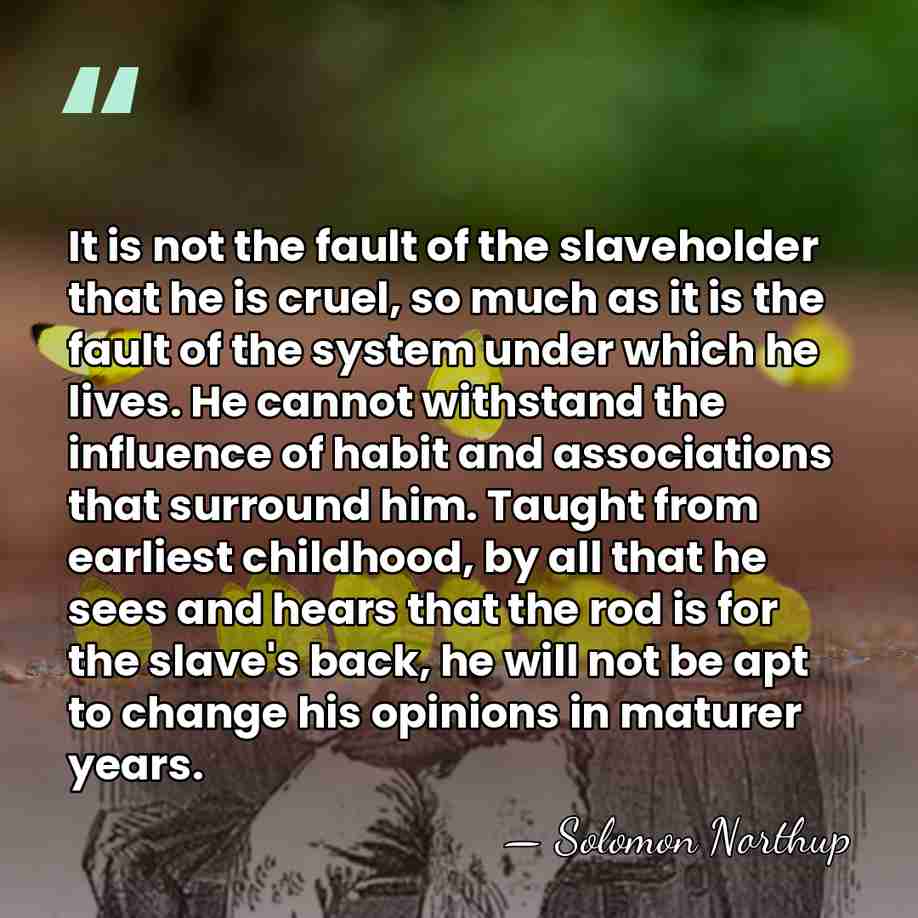 It is not the fault of the slaveholder that he is cruel,&hellip; - Solomon Northup