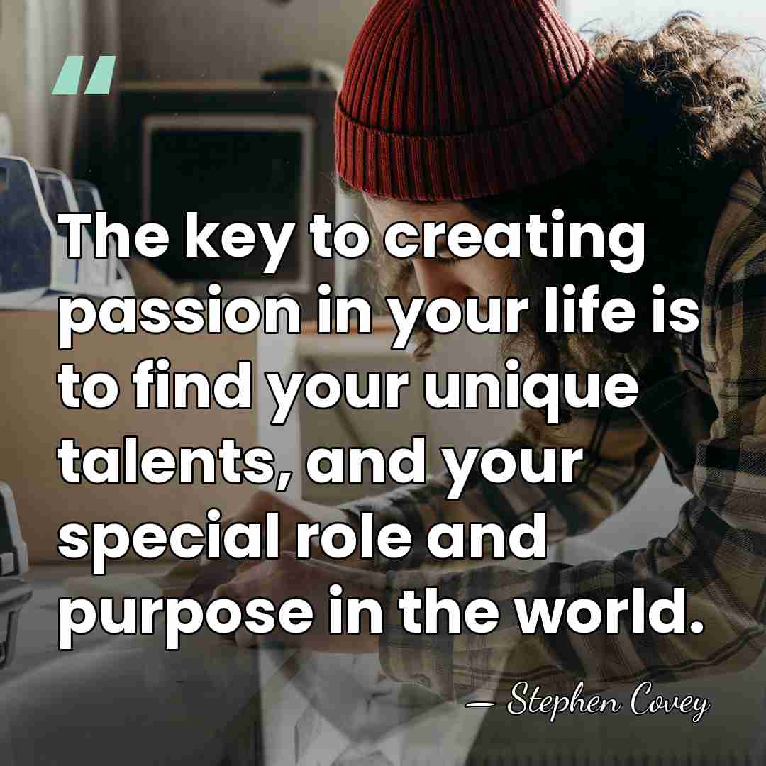 The key to creating passion in your life is to find your&hellip; - Stephen Covey
