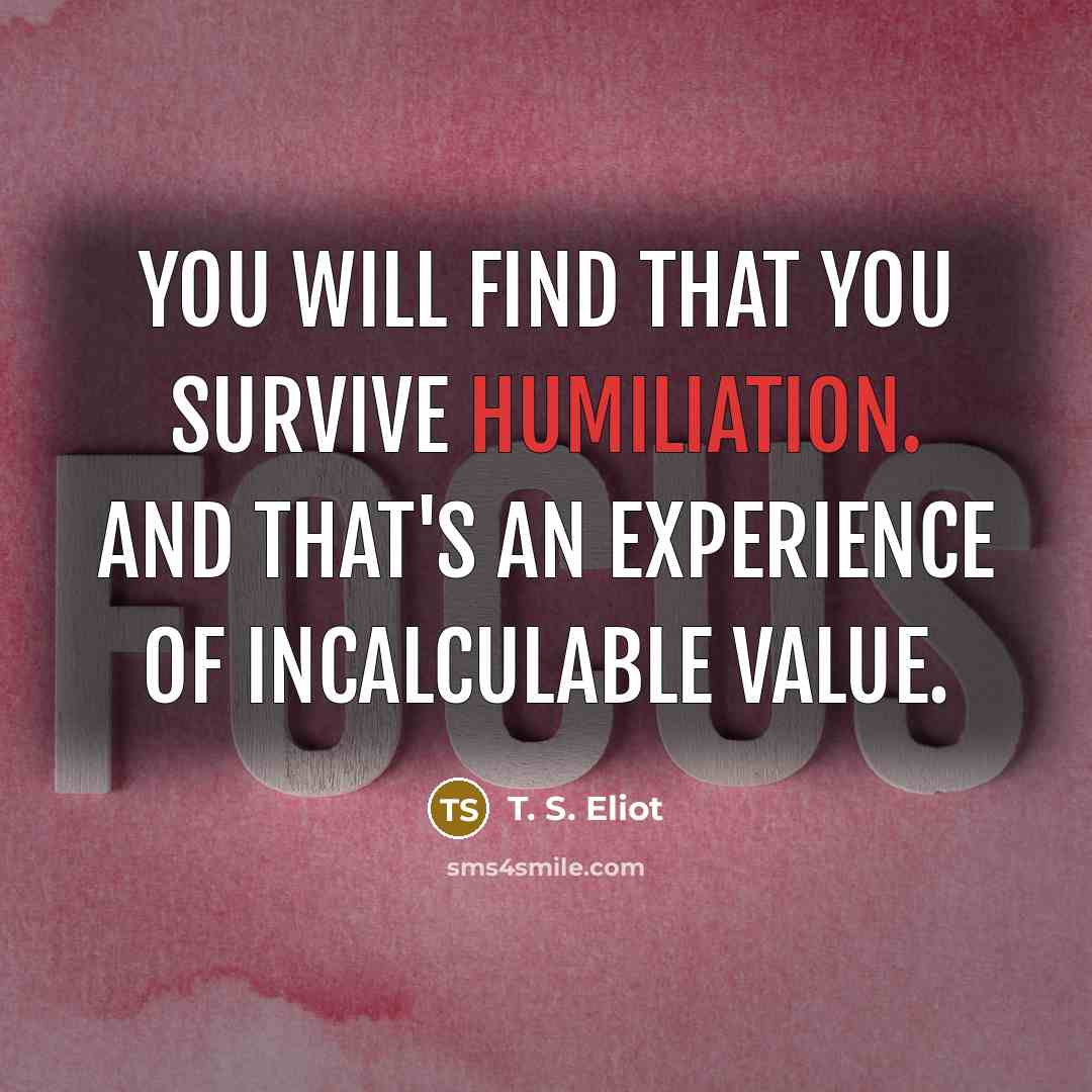 “You will find that you survive humiliation. And that's an…” quote by T. S. Eliot