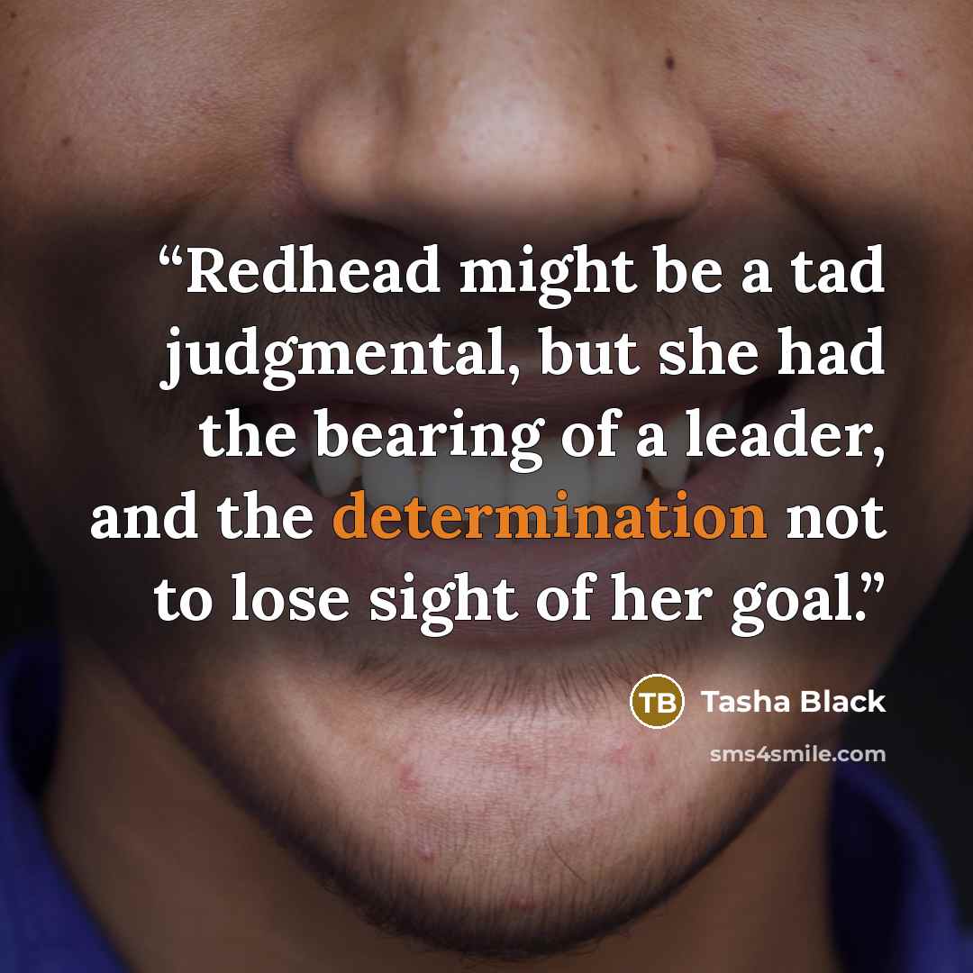 “Redhead might be a tad judgmental, but she had the bearing of a leader, and the determination not to lose sight of her goal.” quote by Tasha Black