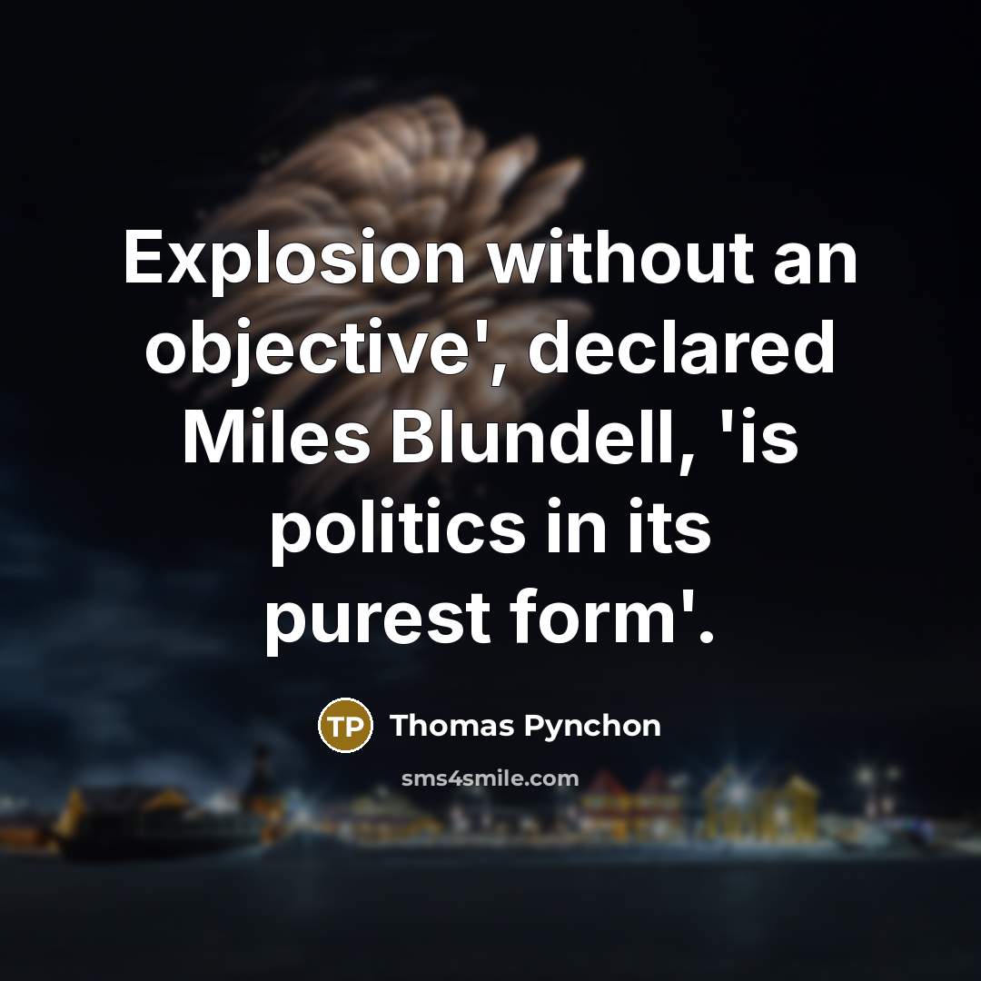 “Explosion without an objective', declared Miles Blundell, 'is politics in its purest form'.” quote by Thomas Pynchon
