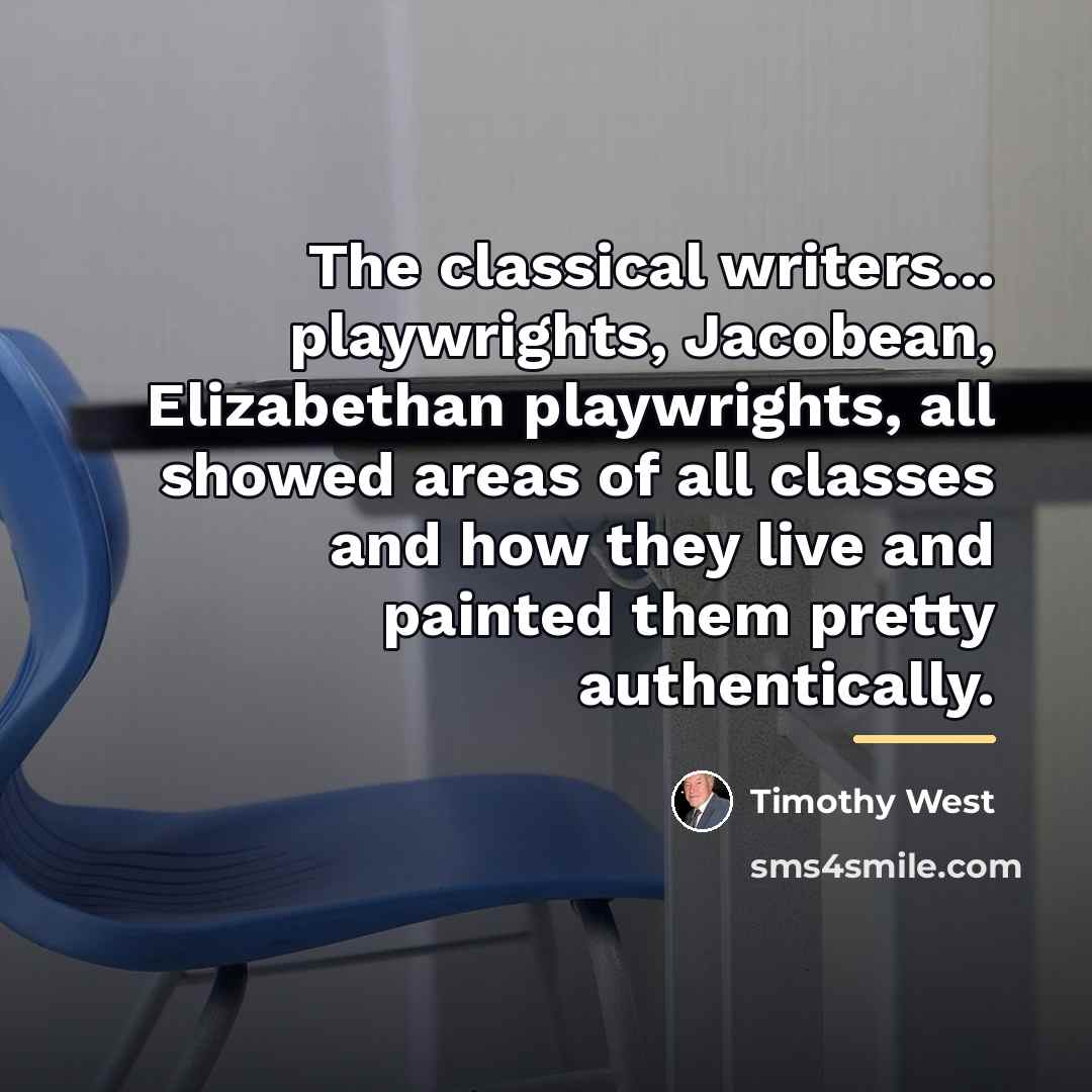 “The classical writers... playwrights, Jacobean, Elizabethan playwrights, all showed areas…” quote by Timothy West