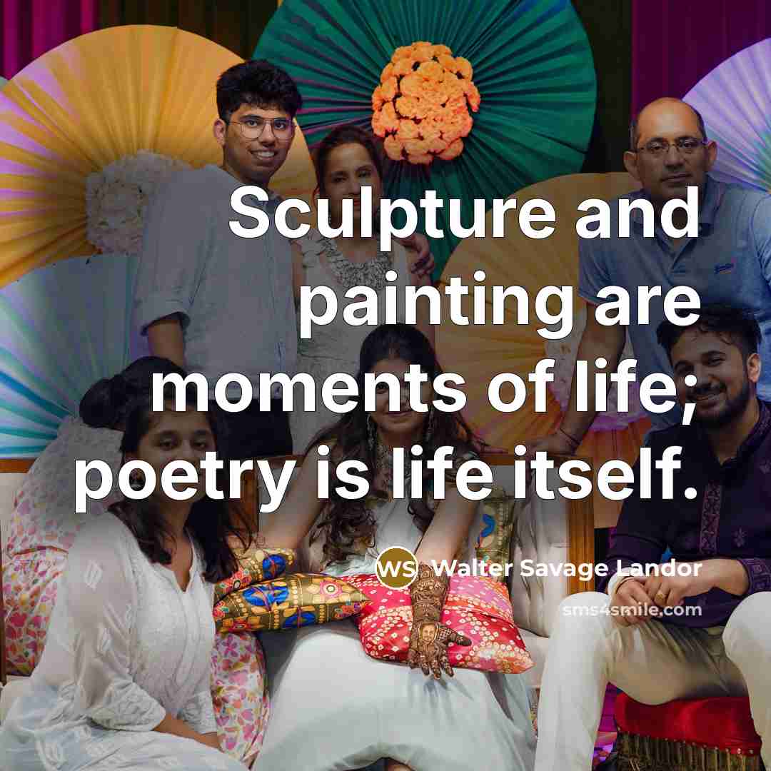 “Sculpture and painting are moments of life; poetry is life…” quote by Walter Savage Landor