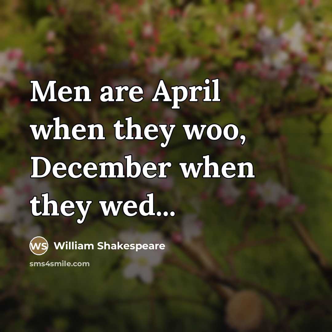 “Men are April when they woo, December when they wed...…” quote by William Shakespeare