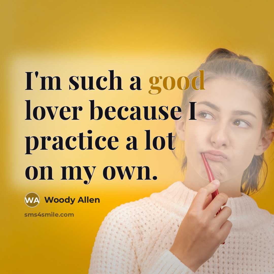 “I'm such a good lover because I practice a lot on my own.” quote by Woody Allen