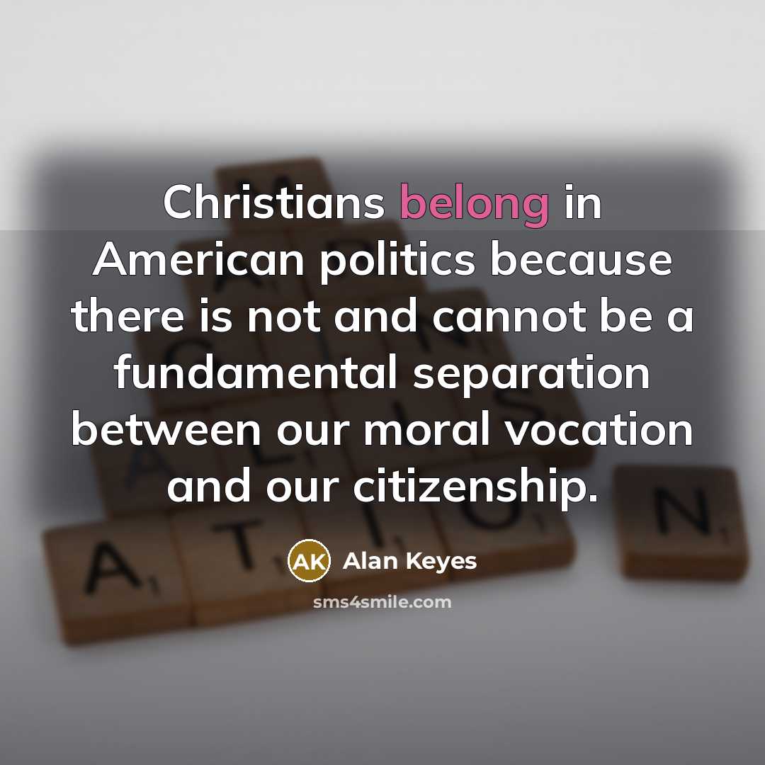 “Christians belong in American politics because there is not and…” quote by Alan Keyes