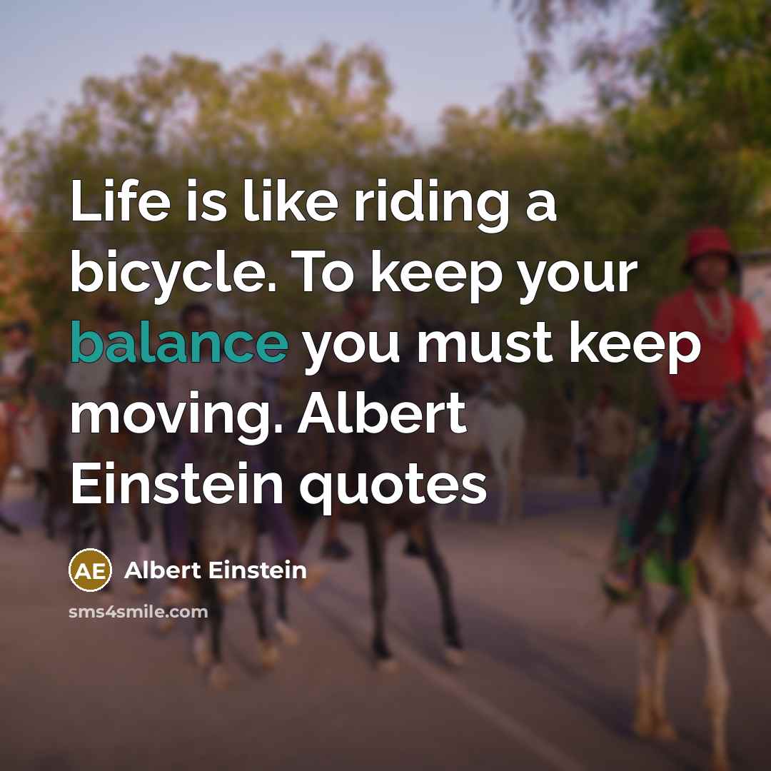 “Life is like riding a bicycle. To keep your balance you must keep moving. Albert Einstein quotes” quote by Albert Einstein
