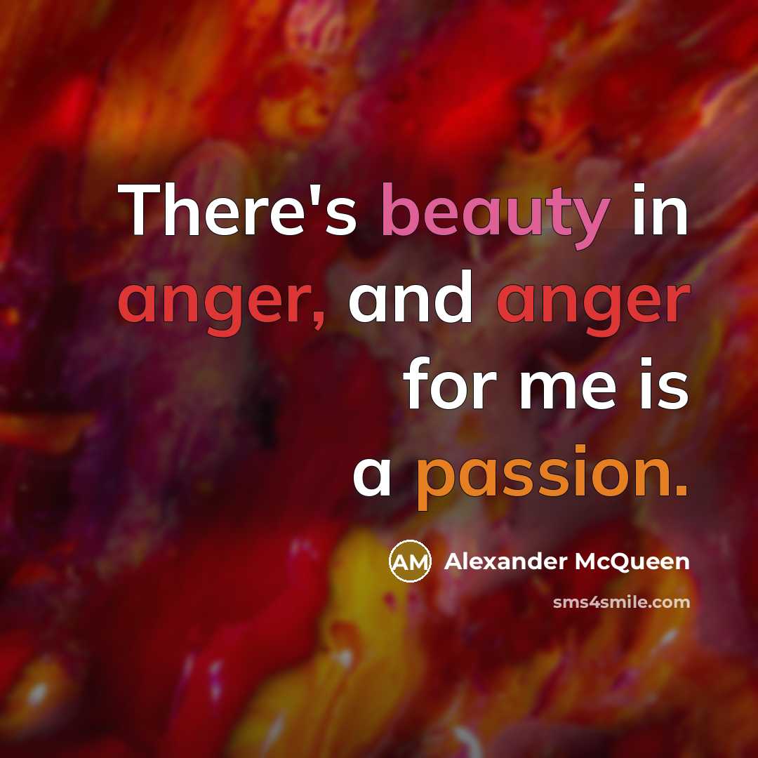 “There's beauty in anger, and anger for me is a…” quote by Alexander McQueen