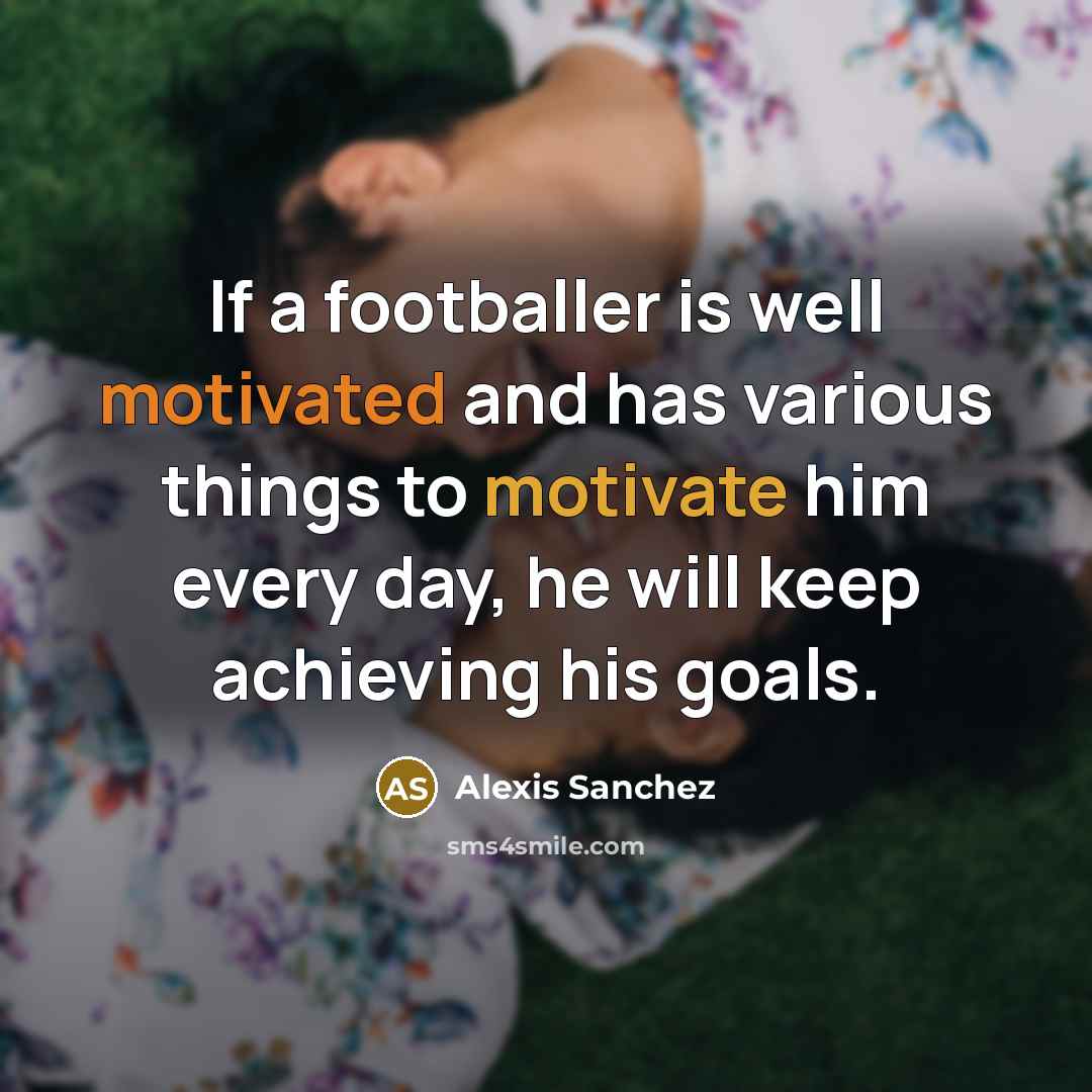 “If a footballer is well motivated and has various things…” quote by Alexis Sanchez