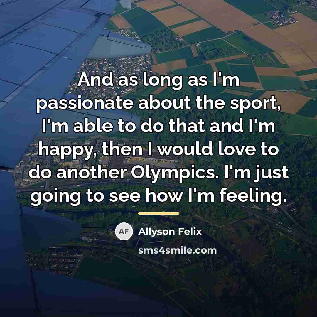 “And as long as I'm passionate about the sport, I'm…” quote by Allyson Felix