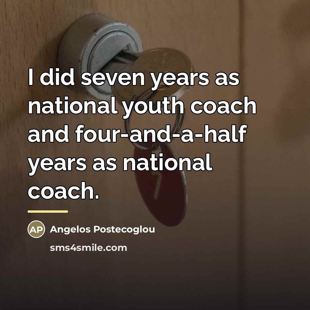 “I did seven years as national youth coach and four-and-a-half…” quote by Angelos Postecoglou