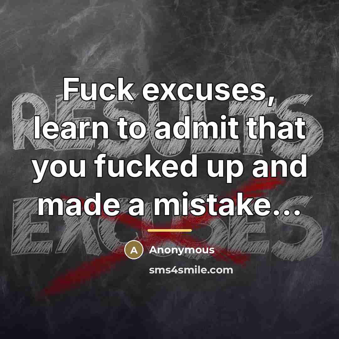“Fuck excuses, learn to admit that you fucked up and…” quote by Anonymous