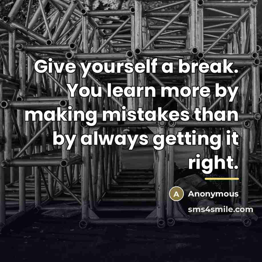 “Give yourself a break. You learn more by making mistakes…” quote by Anonymous