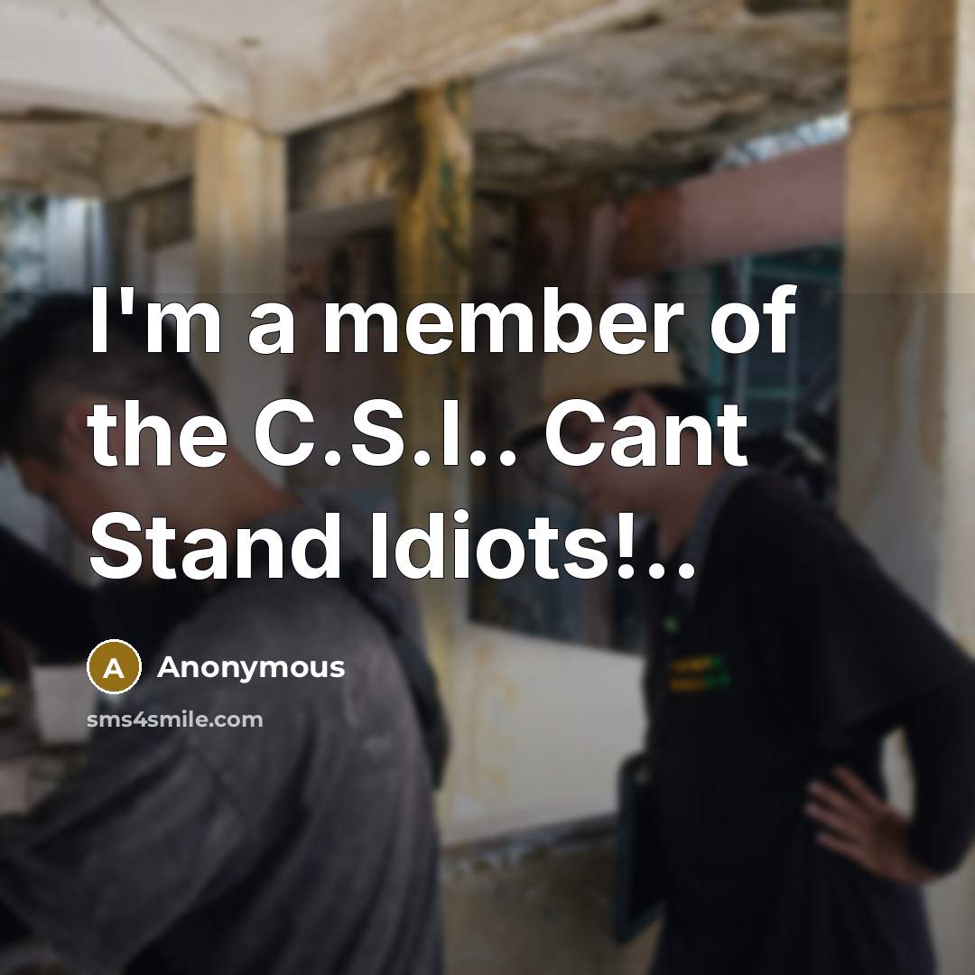 “I'm a member of the C.S.I.. Cant Stand Idiots!..…” quote by Anonymous