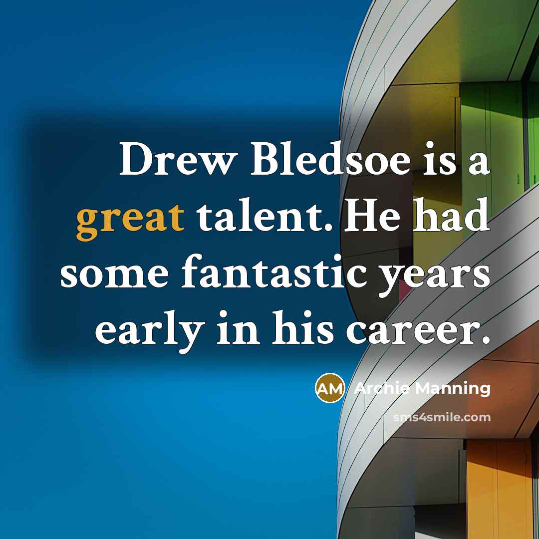 “Drew Bledsoe is a great talent. He had some fantastic…” quote by Archie Manning