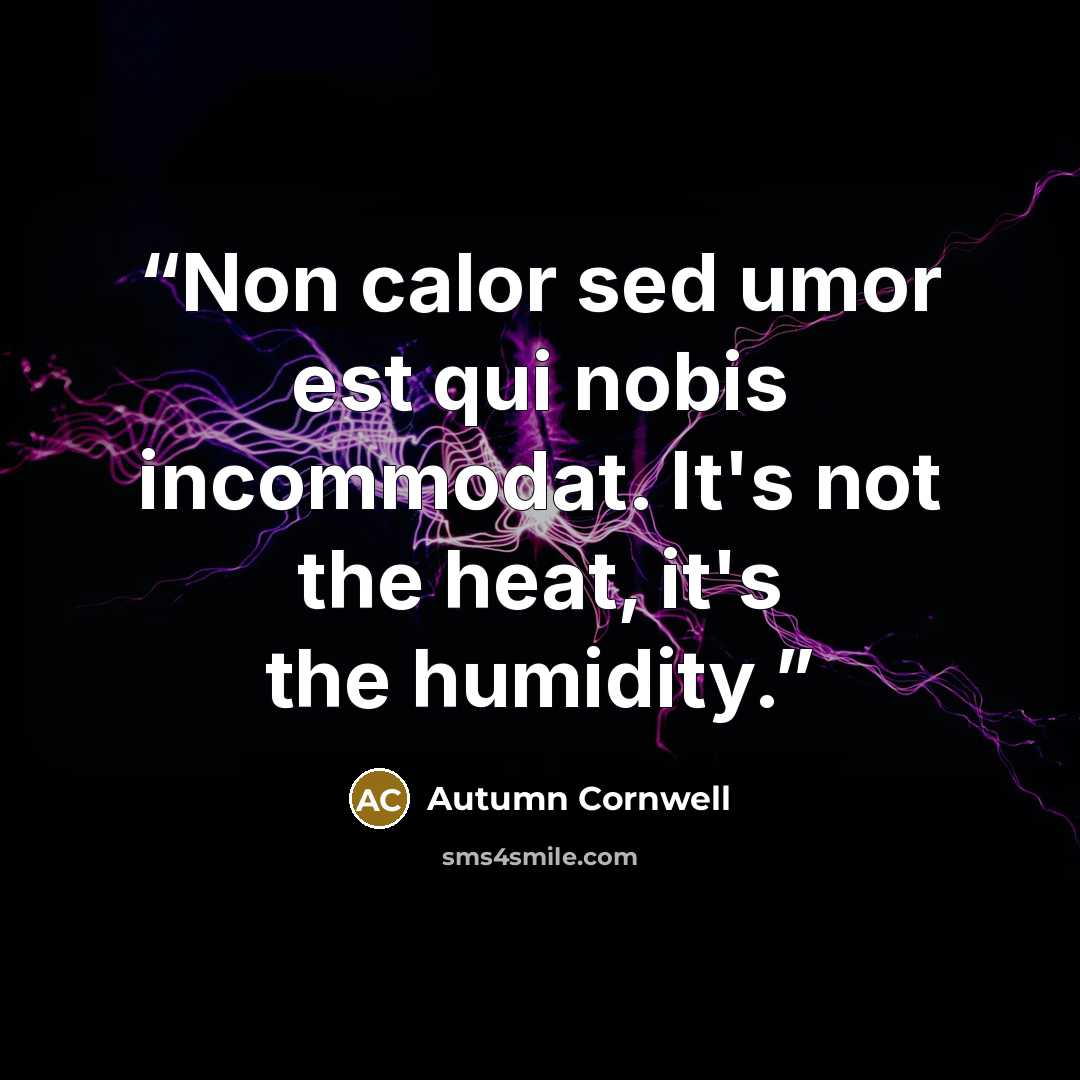 “Non calor sed umor est qui nobis incommodat. It's not the heat, it's the humidity.” quote by Autumn Cornwell
