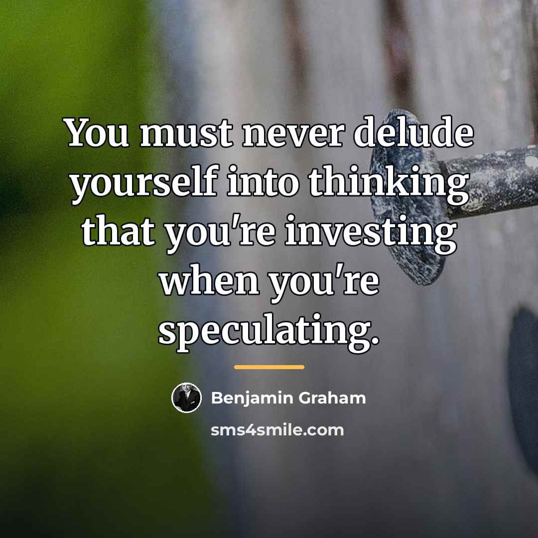 “You must never delude yourself into thinking that you're investing…” quote by Benjamin Graham