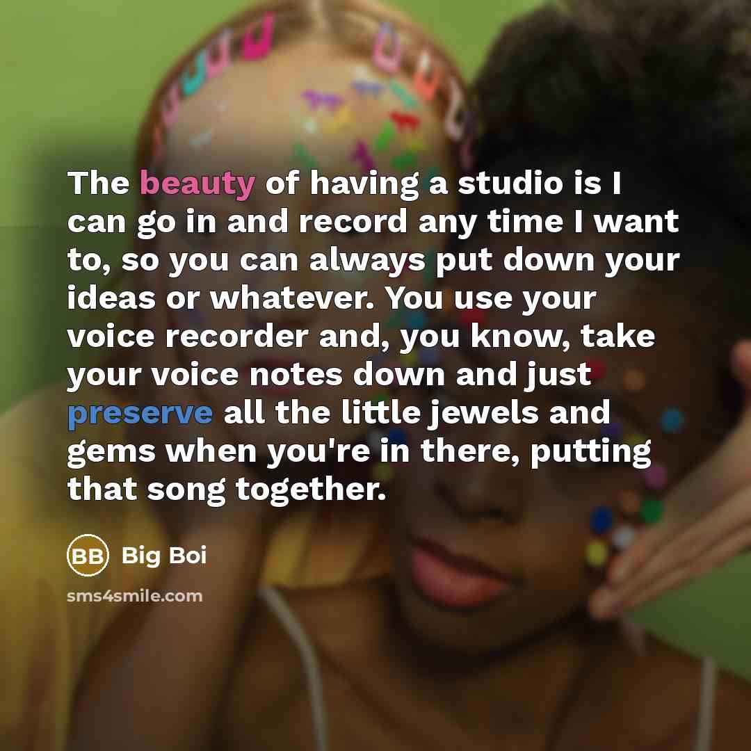 “The beauty of having a studio is I can go…” quote by Big Boi