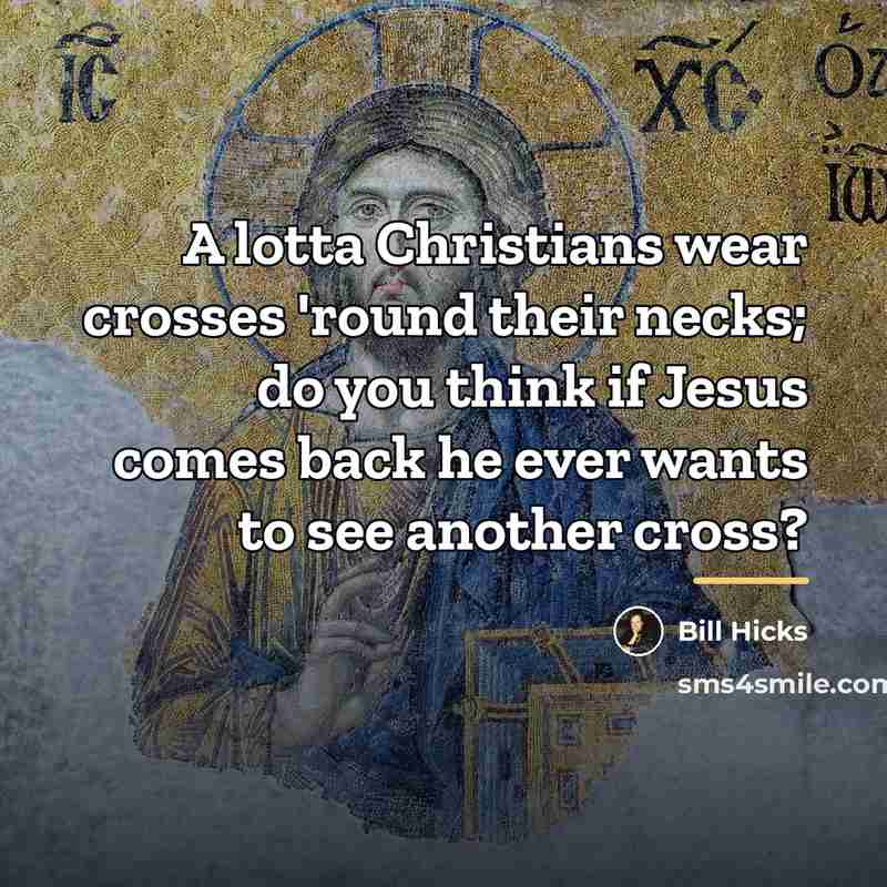 “A lotta Christians wear crosses 'round their necks; do you…” quote by Bill Hicks