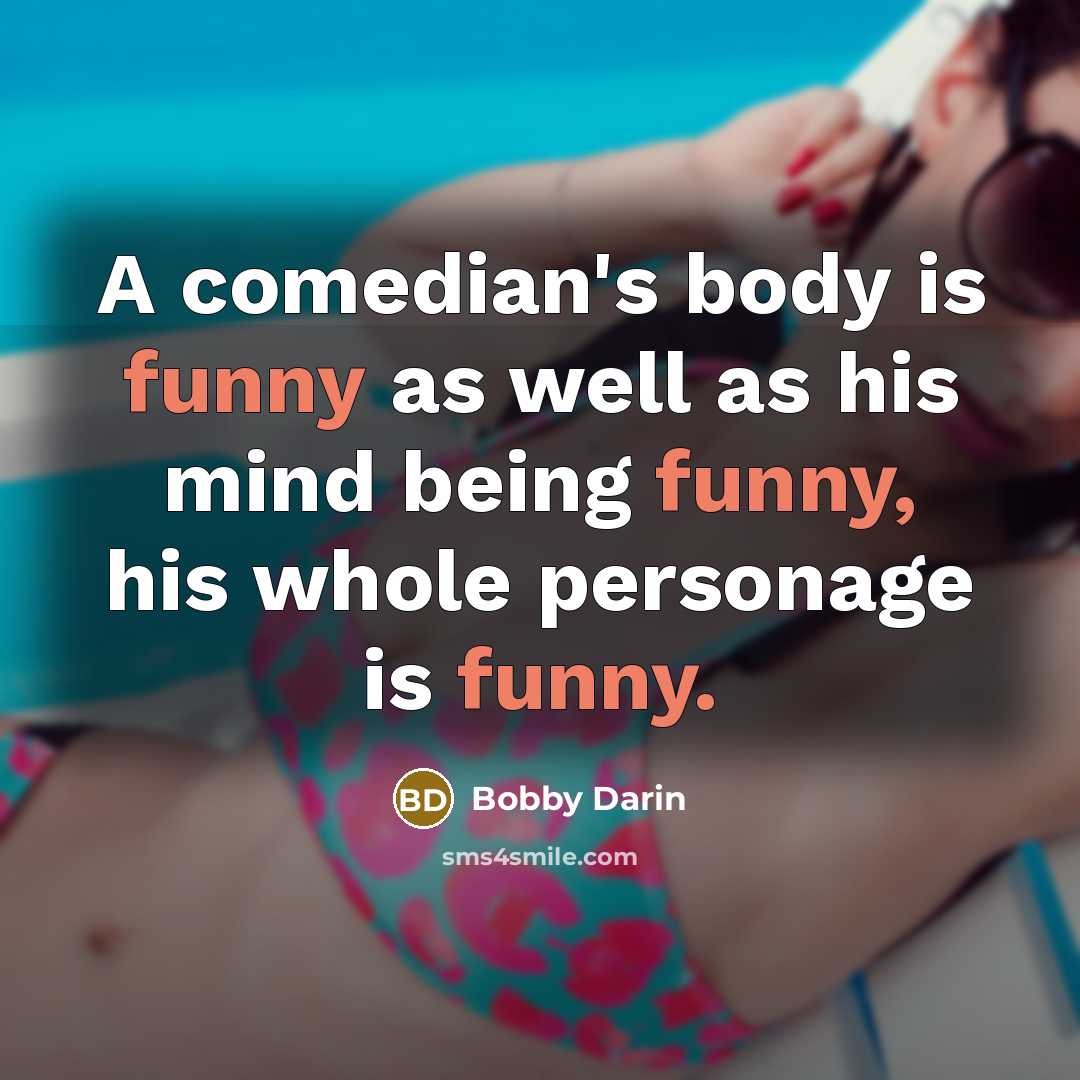 “A comedian's body is funny as well as his mind…” quote by Bobby Darin