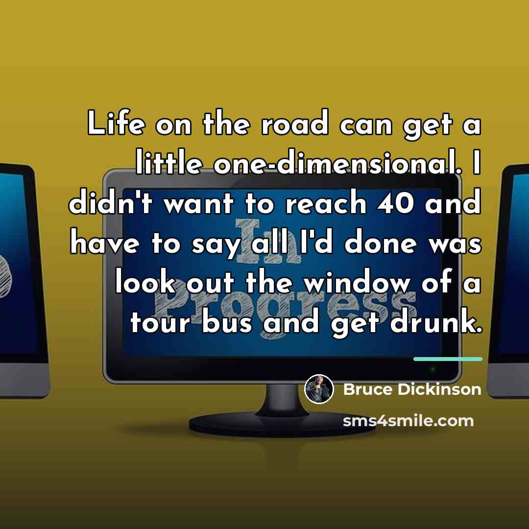 “Life on the road can get a little one-dimensional. I…” quote by Bruce Dickinson